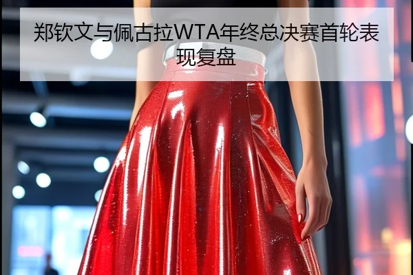 郑钦文与佩古拉WTA年终总决赛首轮表现复盘
